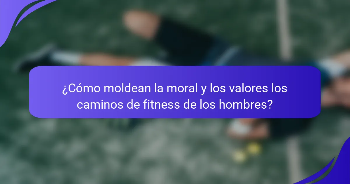¿Cómo moldean la moral y los valores los caminos de fitness de los hombres?