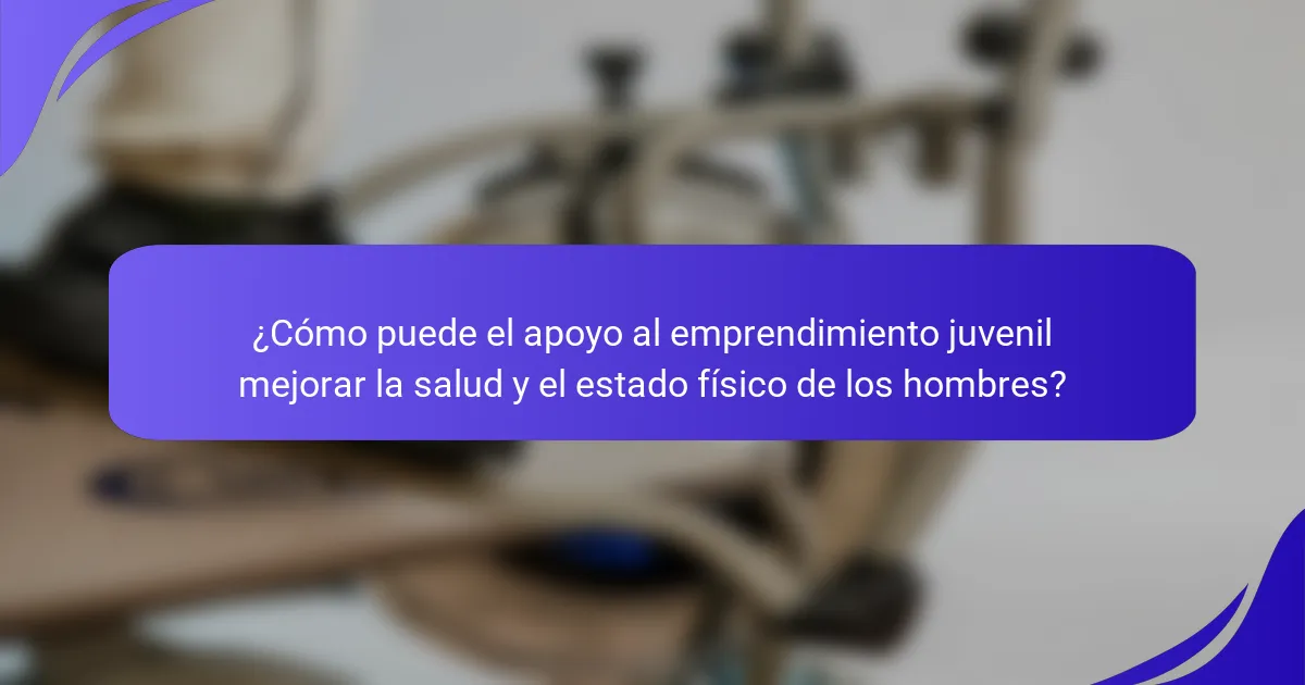 ¿Cómo puede el apoyo al emprendimiento juvenil mejorar la salud y el estado físico de los hombres?