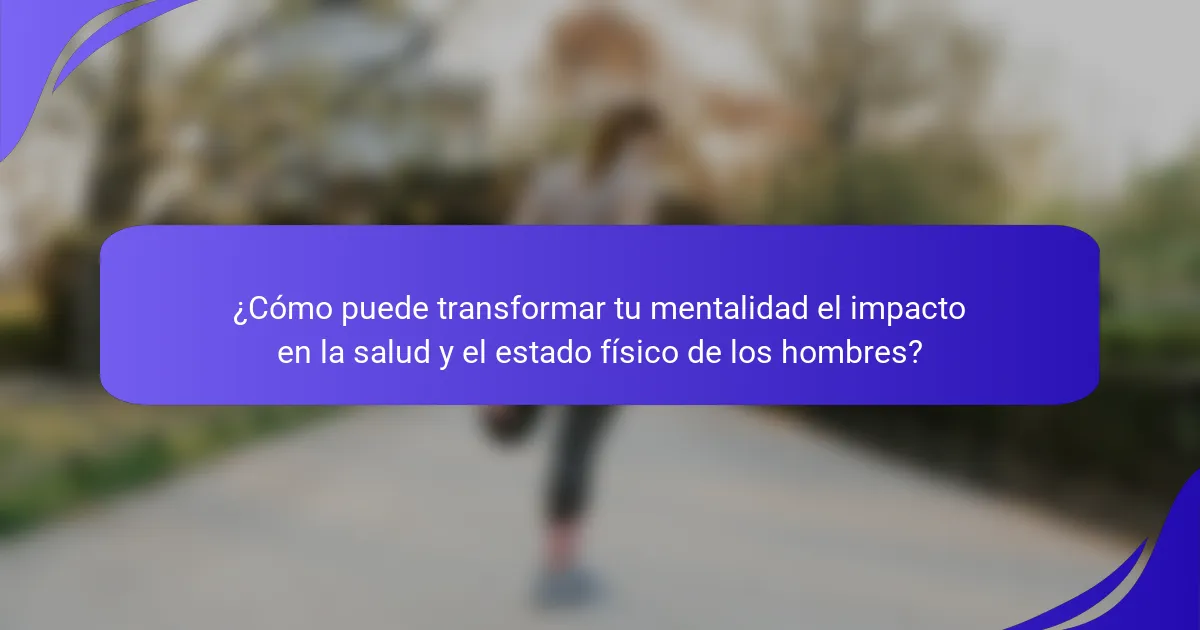 ¿Cómo puede transformar tu mentalidad el impacto en la salud y el estado físico de los hombres?