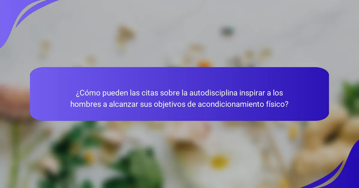 ¿Cómo pueden las citas sobre la autodisciplina inspirar a los hombres a alcanzar sus objetivos de acondicionamiento físico?