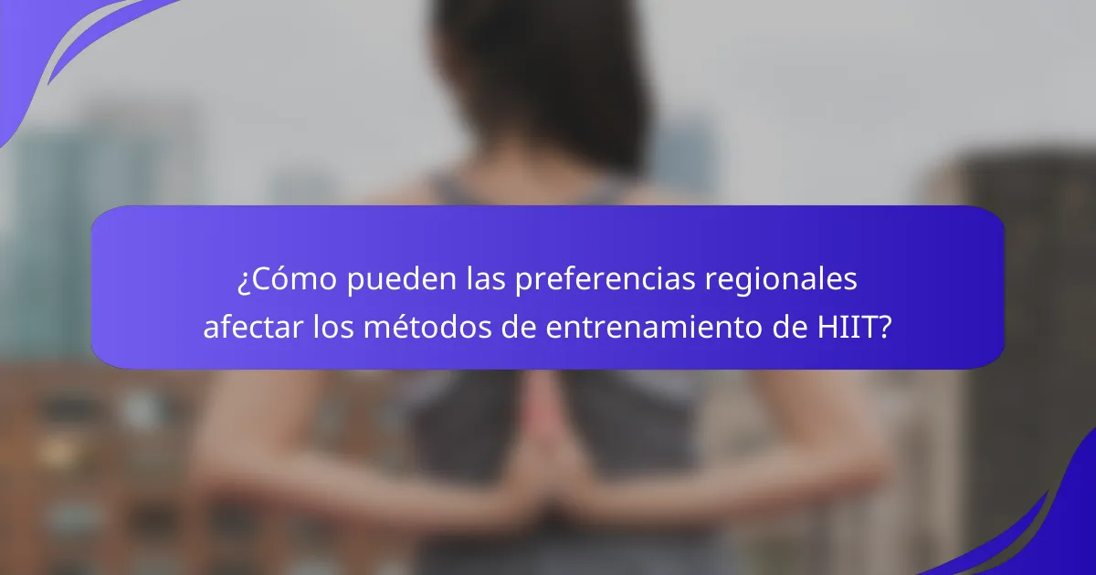 ¿Cómo pueden las preferencias regionales afectar los métodos de entrenamiento de HIIT?