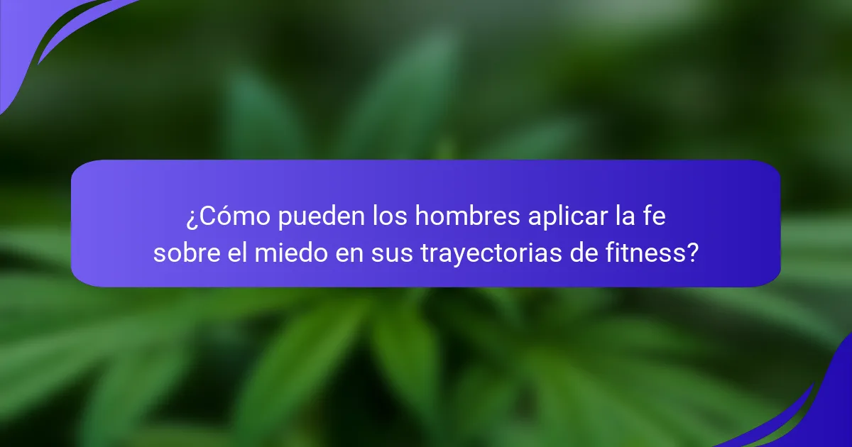 ¿Cómo pueden los hombres aplicar la fe sobre el miedo en sus trayectorias de fitness?