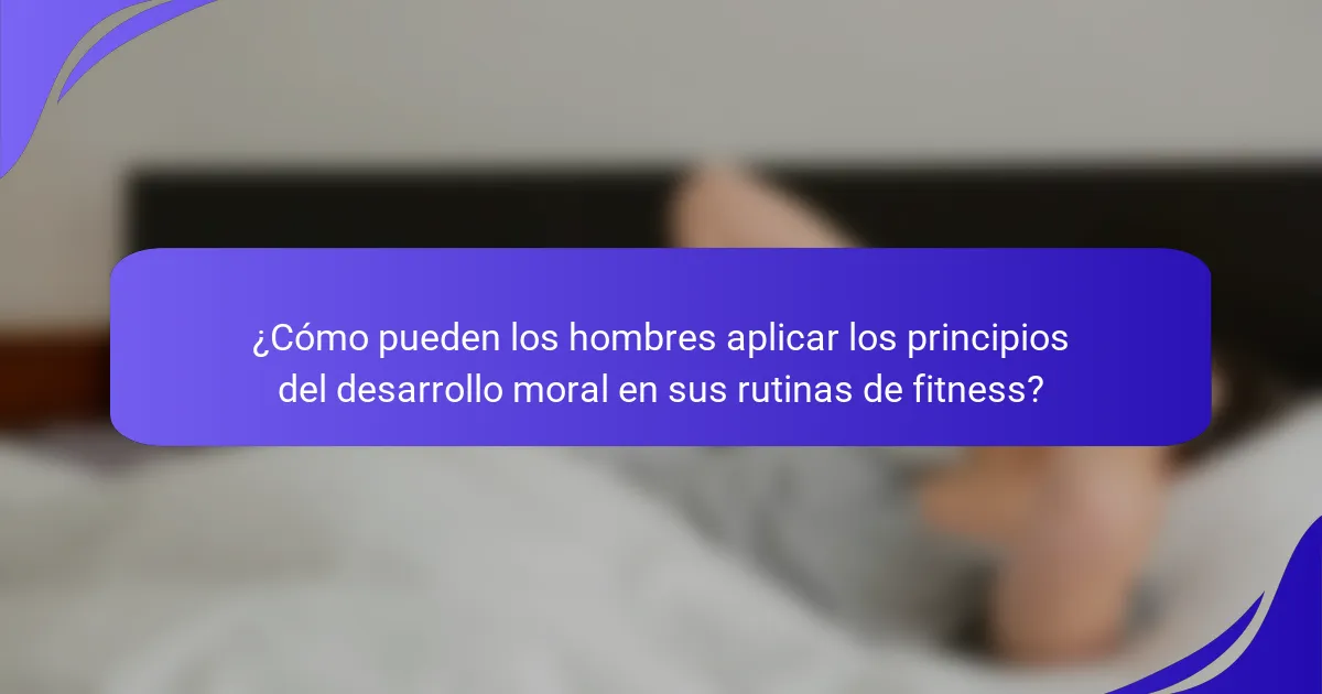 ¿Cómo pueden los hombres aplicar los principios del desarrollo moral en sus rutinas de fitness?
