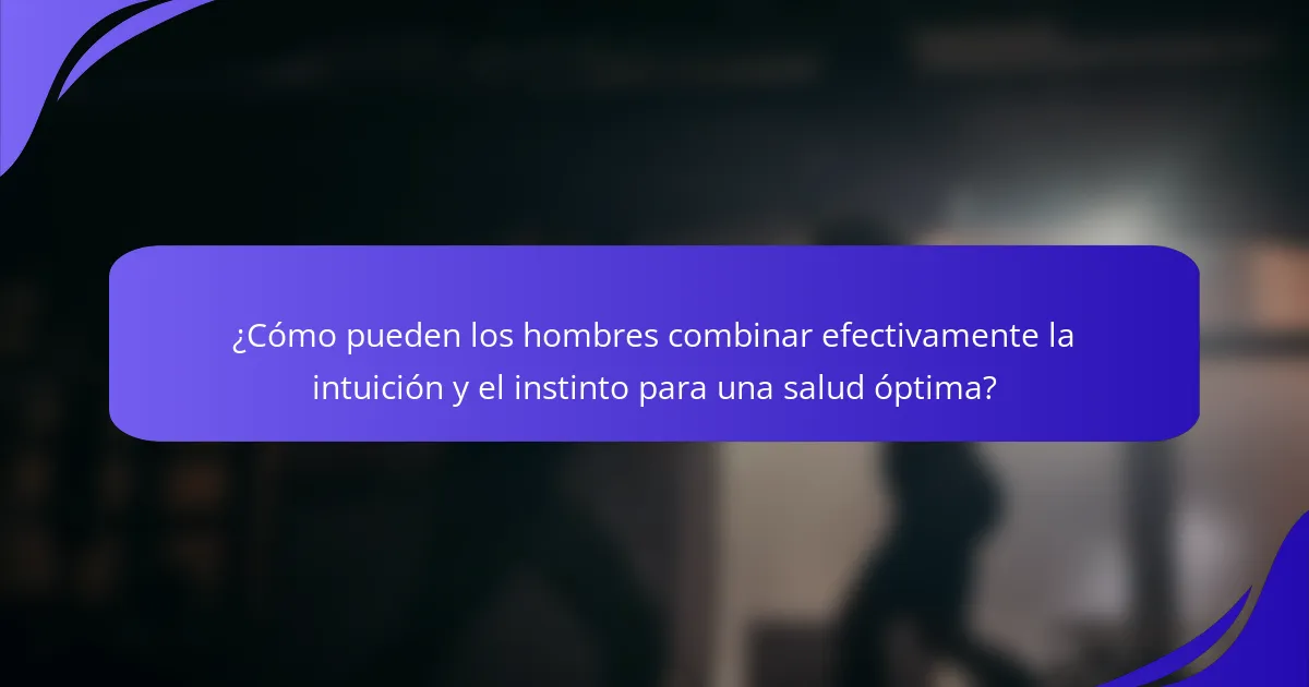 ¿Cómo pueden los hombres combinar efectivamente la intuición y el instinto para una salud óptima?