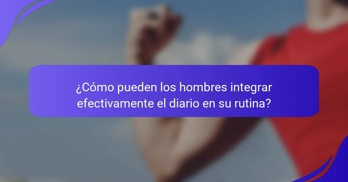 ¿Cómo pueden los hombres integrar efectivamente el diario en su rutina?