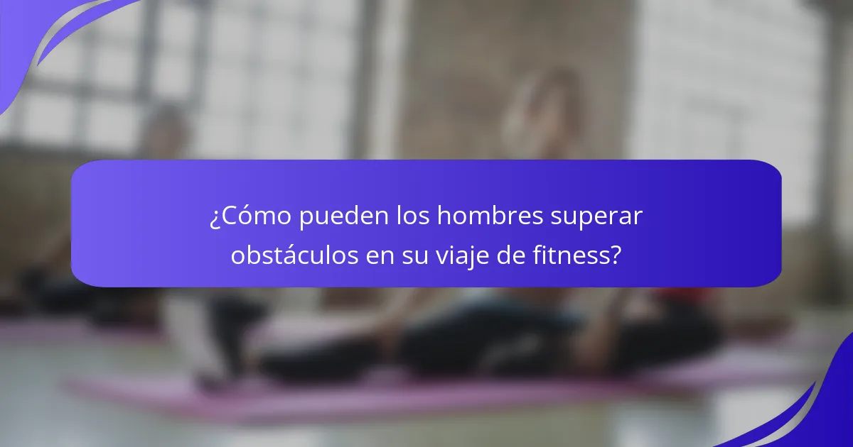¿Cómo pueden los hombres superar obstáculos en su viaje de fitness?