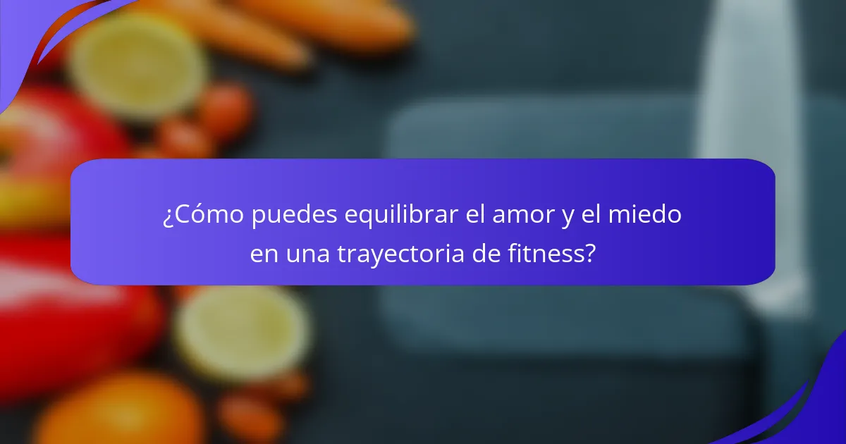 ¿Cómo puedes equilibrar el amor y el miedo en una trayectoria de fitness?