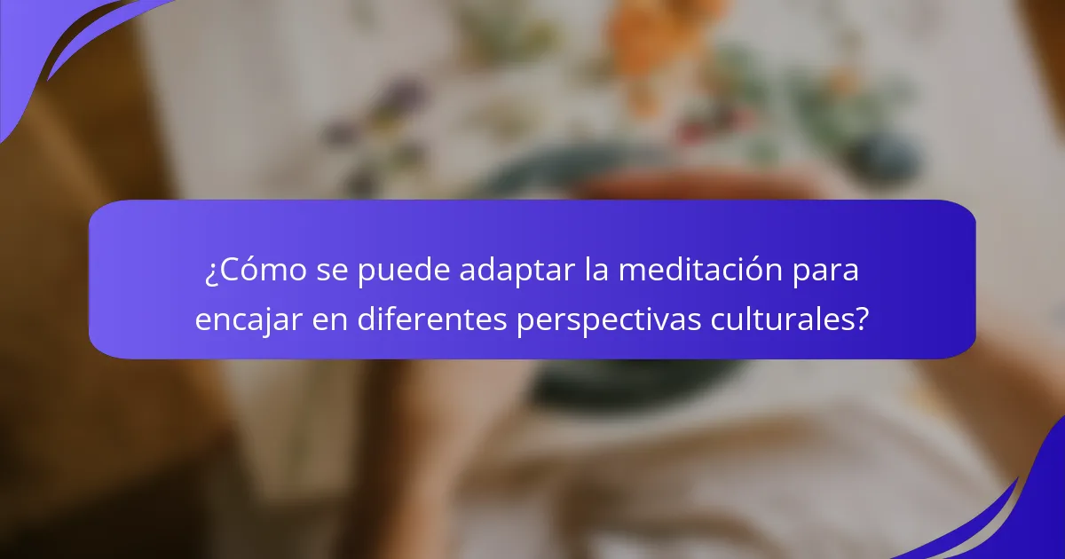 ¿Cómo se puede adaptar la meditación para encajar en diferentes perspectivas culturales?