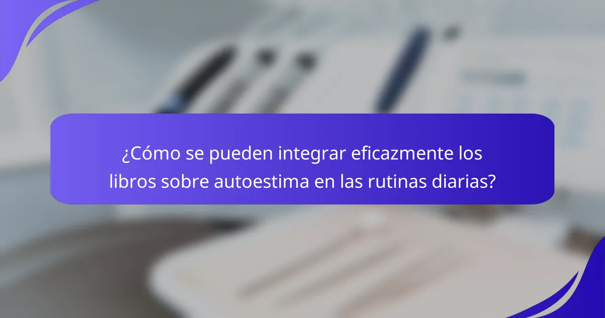 ¿Cómo se pueden integrar eficazmente los libros sobre autoestima en las rutinas diarias?