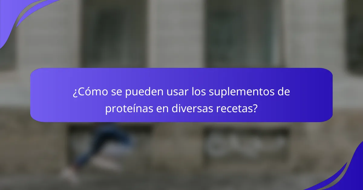 ¿Cómo se pueden usar los suplementos de proteínas en diversas recetas?