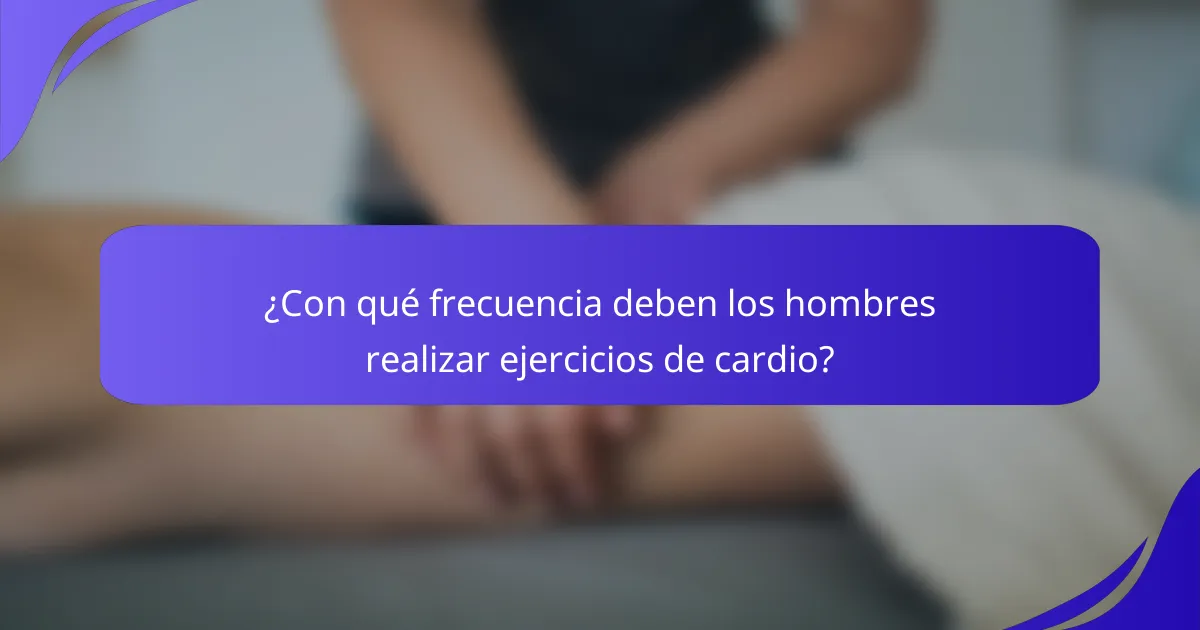 ¿Con qué frecuencia deben los hombres realizar ejercicios de cardio?