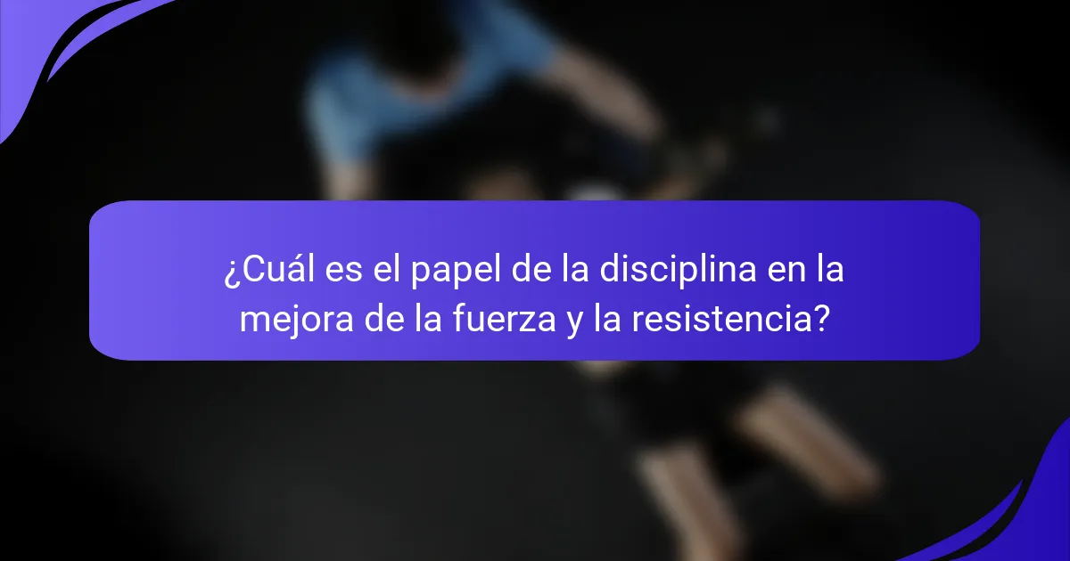 ¿Cuál es el papel de la disciplina en la mejora de la fuerza y la resistencia?