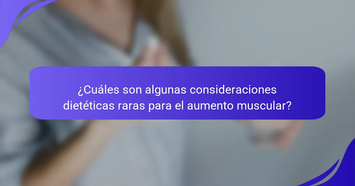 ¿Cuáles son algunas consideraciones dietéticas raras para el aumento muscular?