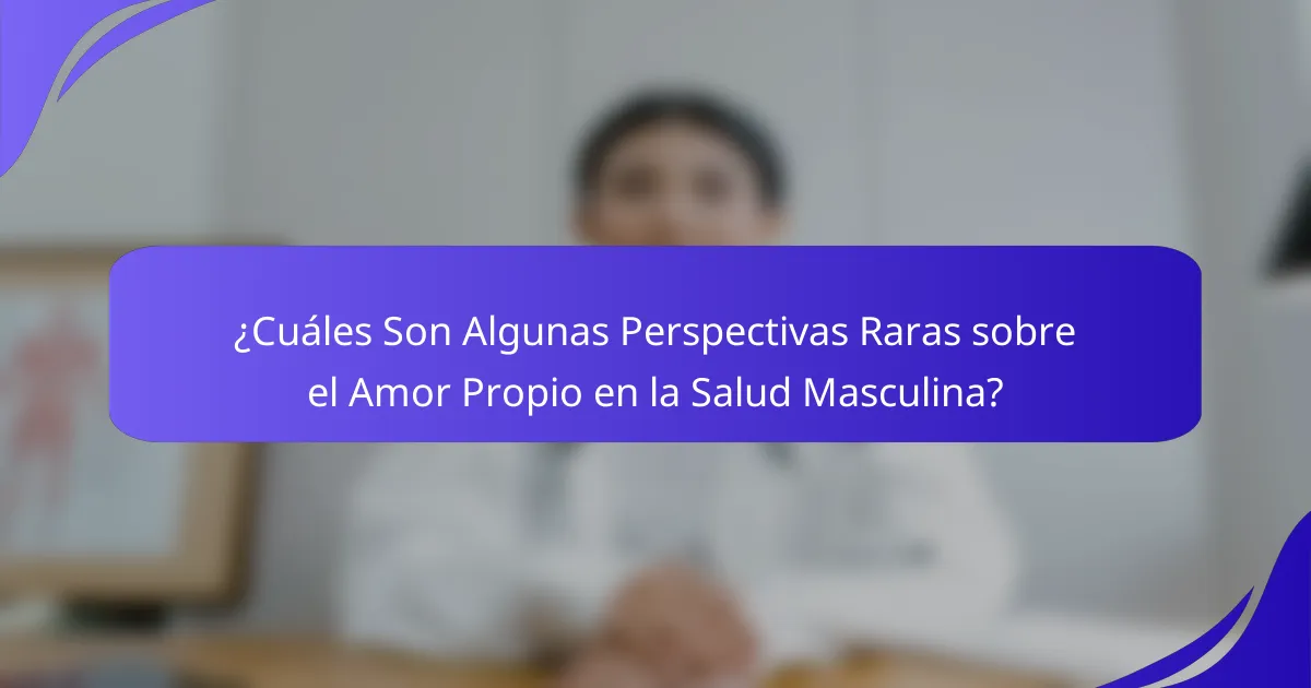 ¿Cuáles Son Algunas Perspectivas Raras sobre el Amor Propio en la Salud Masculina?