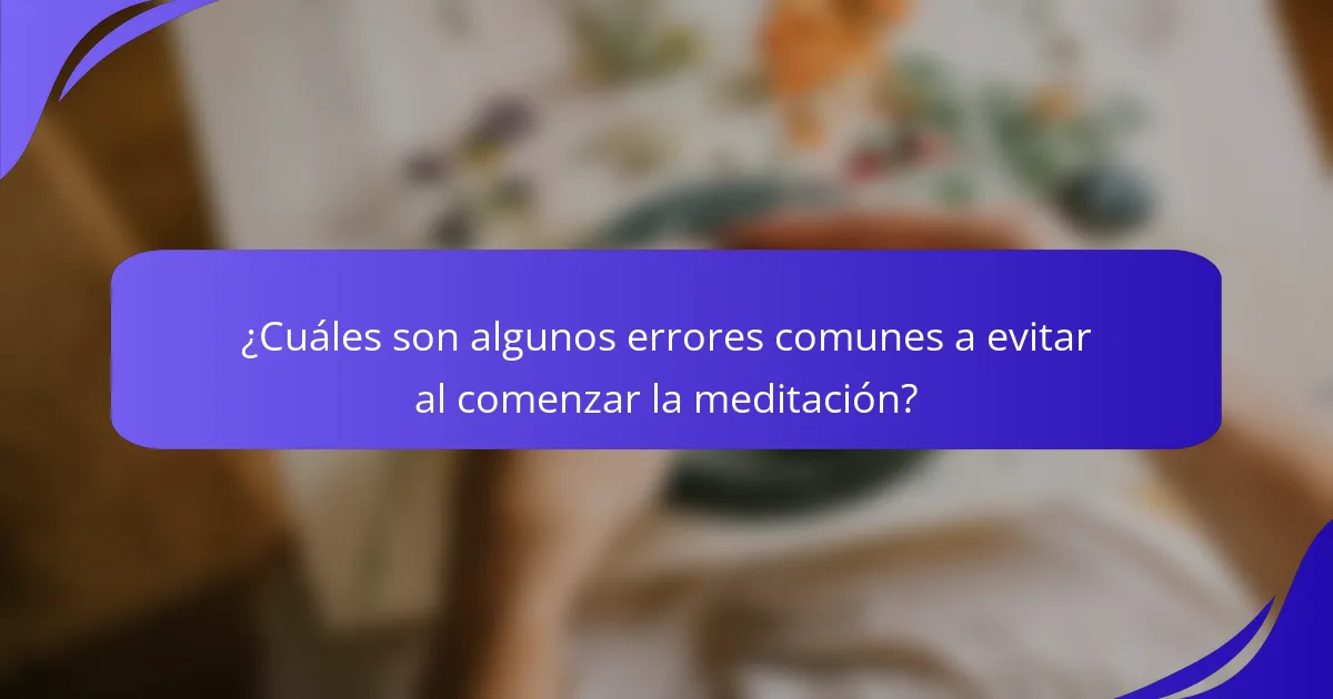 ¿Cuáles son algunos errores comunes a evitar al comenzar la meditación?
