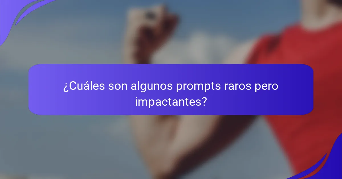 ¿Cuáles son algunos prompts raros pero impactantes?