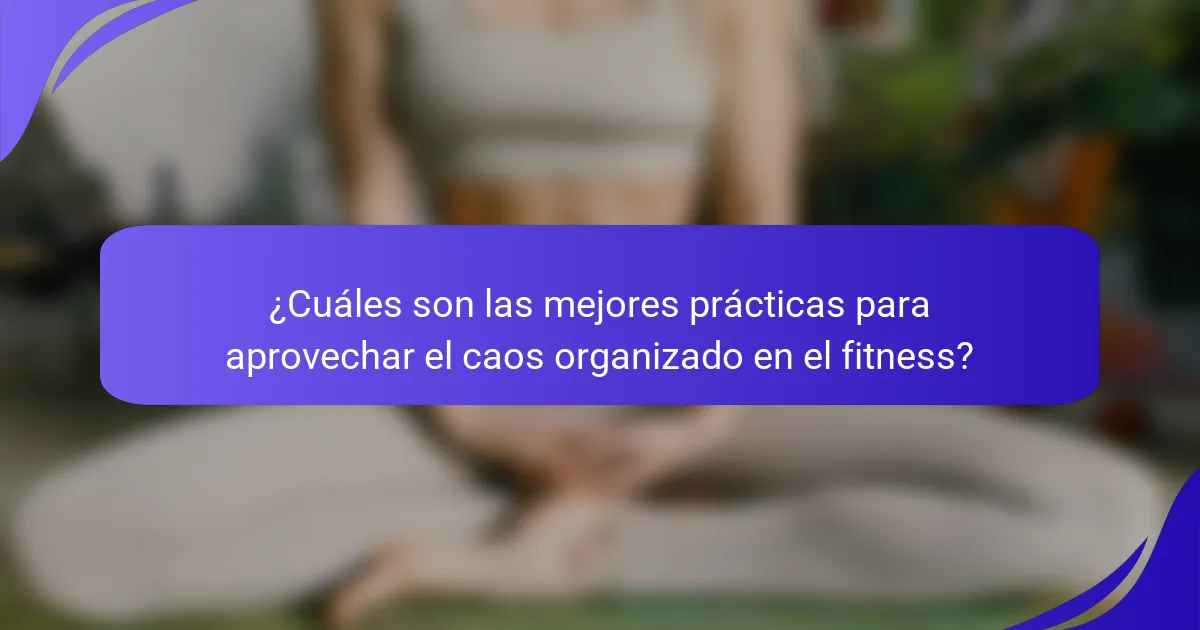 ¿Cuáles son las mejores prácticas para aprovechar el caos organizado en el fitness?