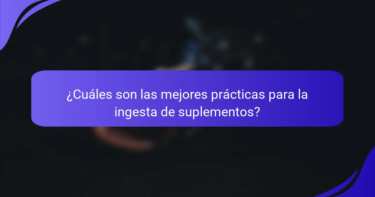 ¿Cuáles son las mejores prácticas para la ingesta de suplementos?