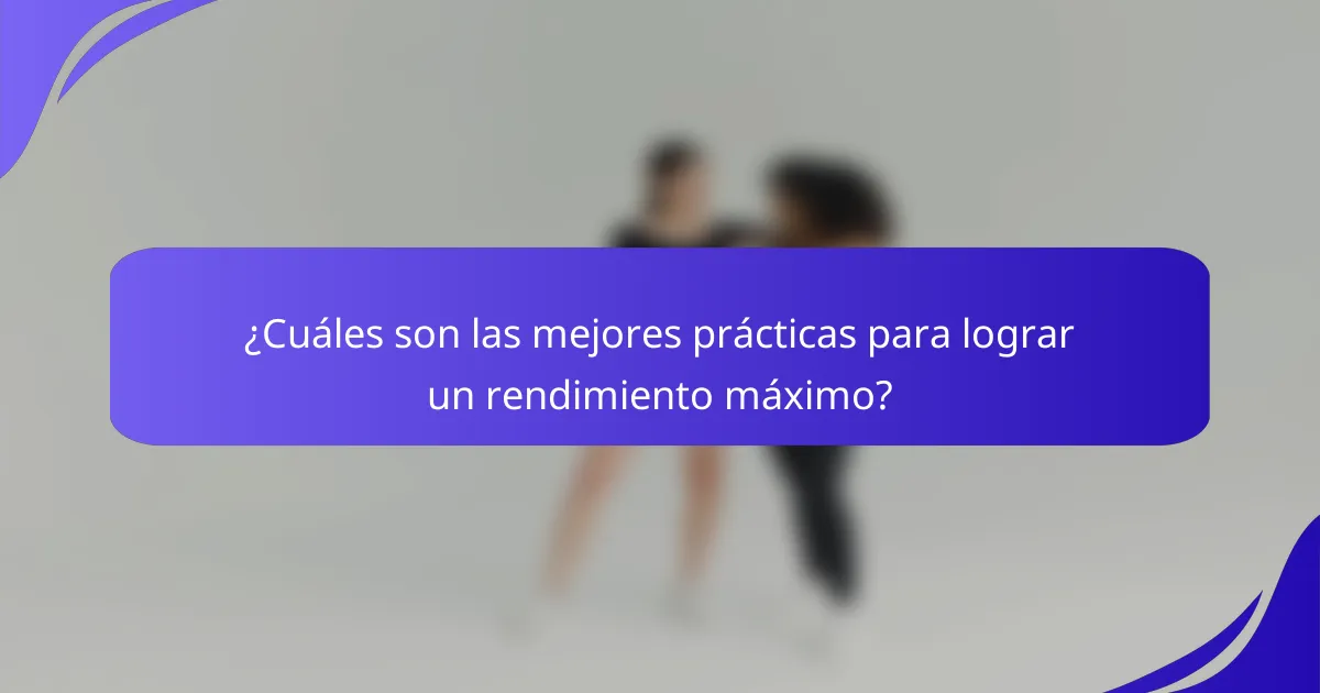 ¿Cuáles son las mejores prácticas para lograr un rendimiento máximo?