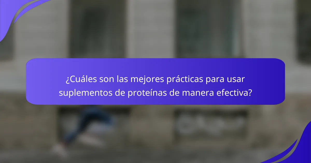 ¿Cuáles son las mejores prácticas para usar suplementos de proteínas de manera efectiva?