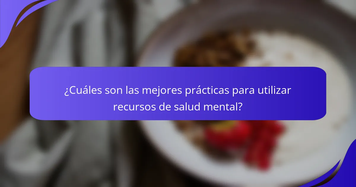 ¿Cuáles son las mejores prácticas para utilizar recursos de salud mental?