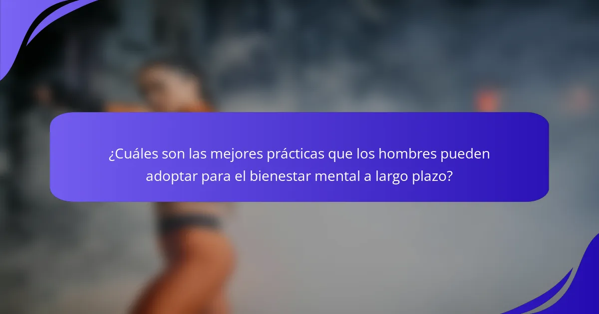 ¿Cuáles son las mejores prácticas que los hombres pueden adoptar para el bienestar mental a largo plazo?