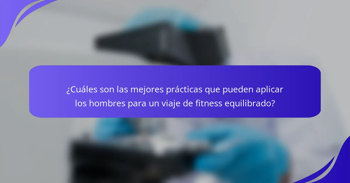 ¿Cuáles son las mejores prácticas que pueden aplicar los hombres para un viaje de fitness equilibrado?