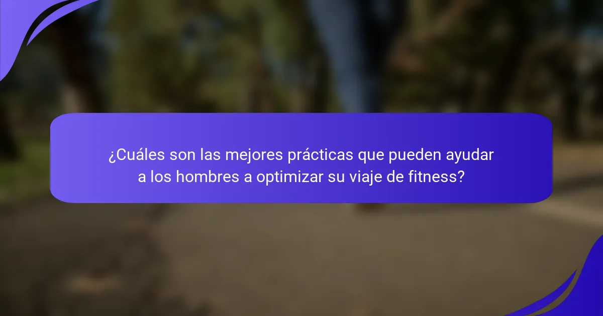 ¿Cuáles son las mejores prácticas que pueden ayudar a los hombres a optimizar su viaje de fitness?