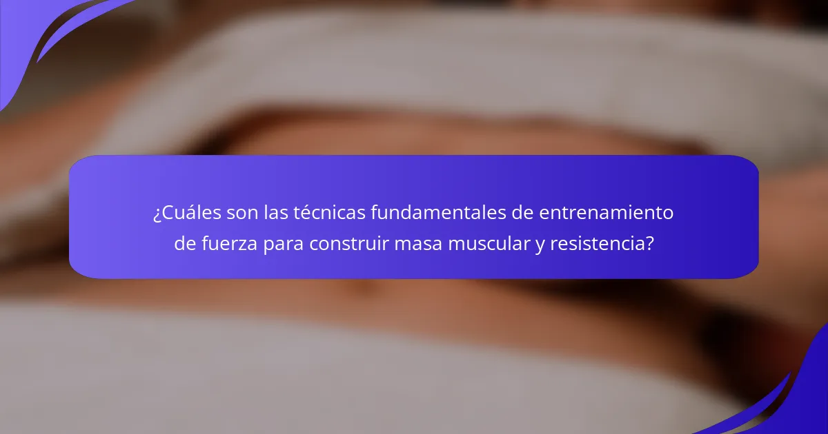 ¿Cuáles son las técnicas fundamentales de entrenamiento de fuerza para construir masa muscular y resistencia?