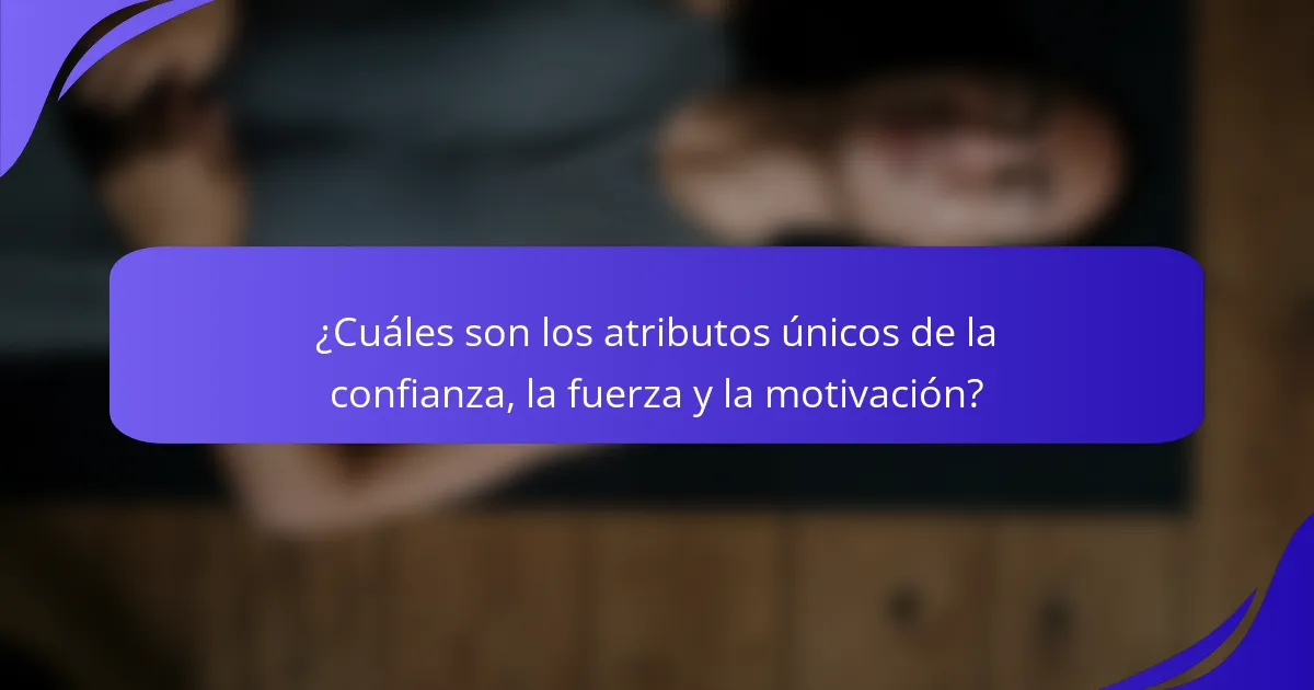 ¿Cuáles son los atributos únicos de la confianza, la fuerza y la motivación?