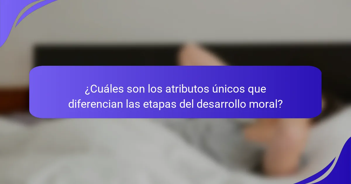 ¿Cuáles son los atributos únicos que diferencian las etapas del desarrollo moral?