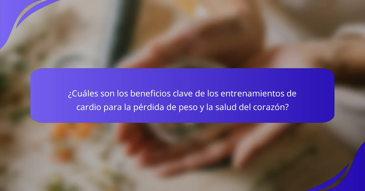 ¿Cuáles son los beneficios clave de los entrenamientos de cardio para la pérdida de peso y la salud del corazón?