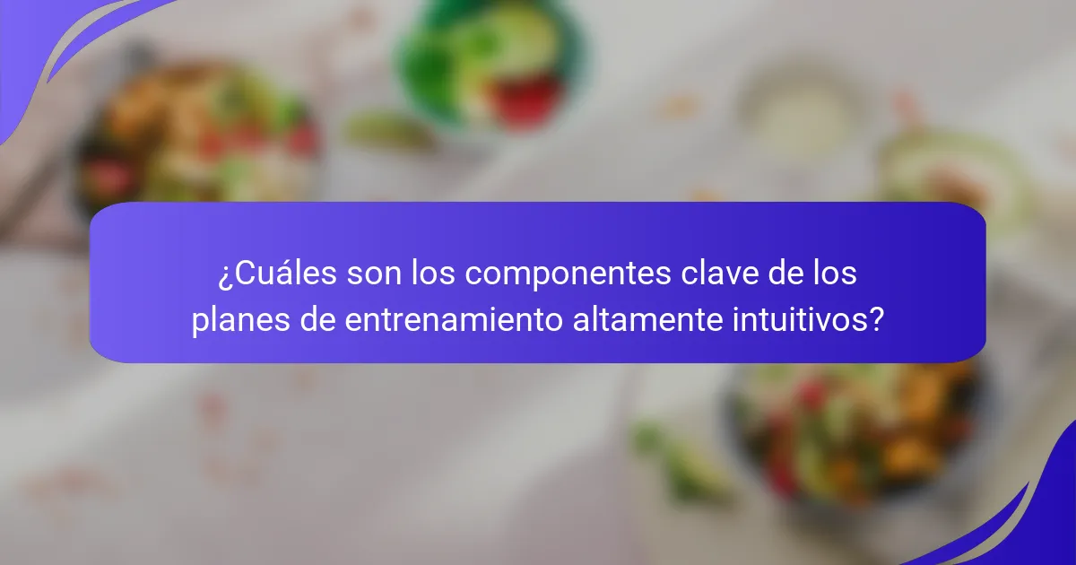 ¿Cuáles son los componentes clave de los planes de entrenamiento altamente intuitivos?