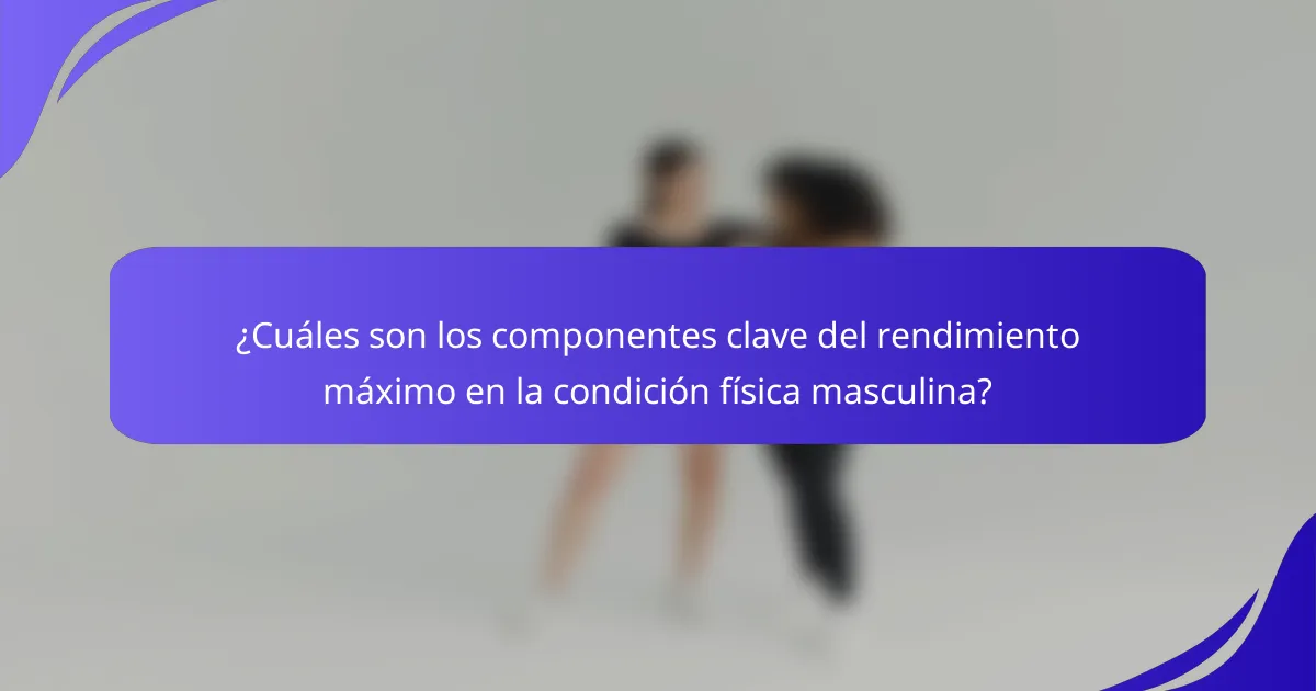 ¿Cuáles son los componentes clave del rendimiento máximo en la condición física masculina?