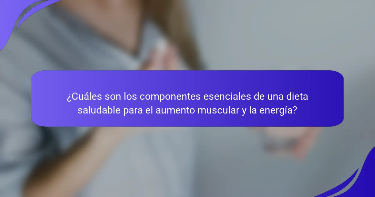 ¿Cuáles son los componentes esenciales de una dieta saludable para el aumento muscular y la energía?