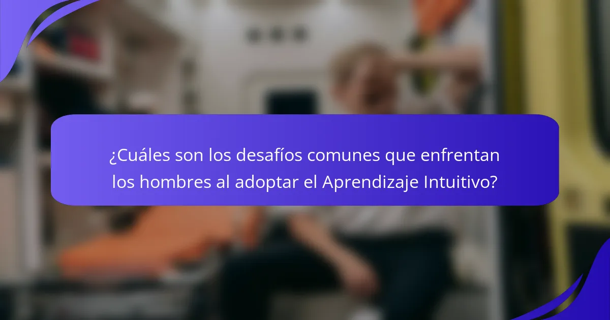 ¿Cuáles son los desafíos comunes que enfrentan los hombres al adoptar el Aprendizaje Intuitivo?