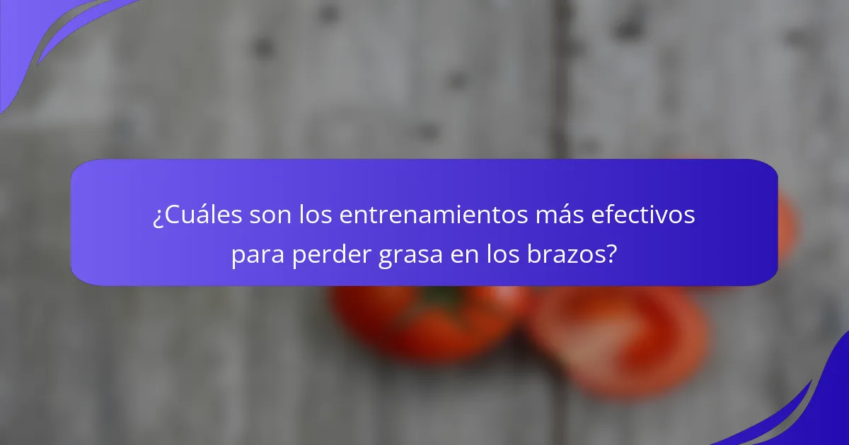 ¿Cuáles son los entrenamientos más efectivos para perder grasa en los brazos?