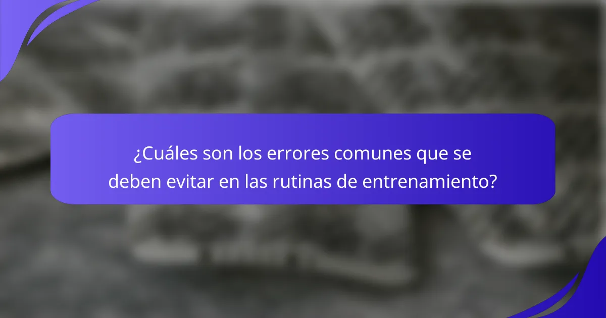 ¿Cuáles son los errores comunes que se deben evitar en las rutinas de entrenamiento?
