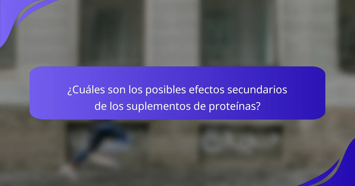 ¿Cuáles son los posibles efectos secundarios de los suplementos de proteínas?