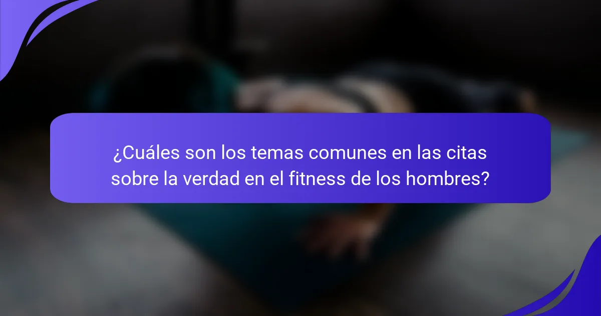 ¿Cuáles son los temas comunes en las citas sobre la verdad en el fitness de los hombres?