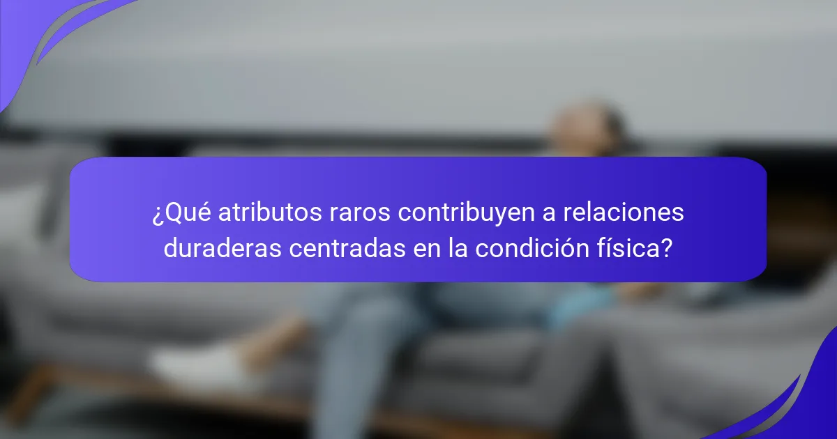 ¿Qué atributos raros contribuyen a relaciones duraderas centradas en la condición física?