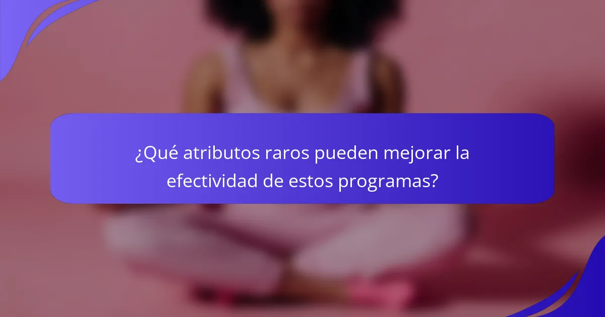 ¿Qué atributos raros pueden mejorar la efectividad de estos programas?