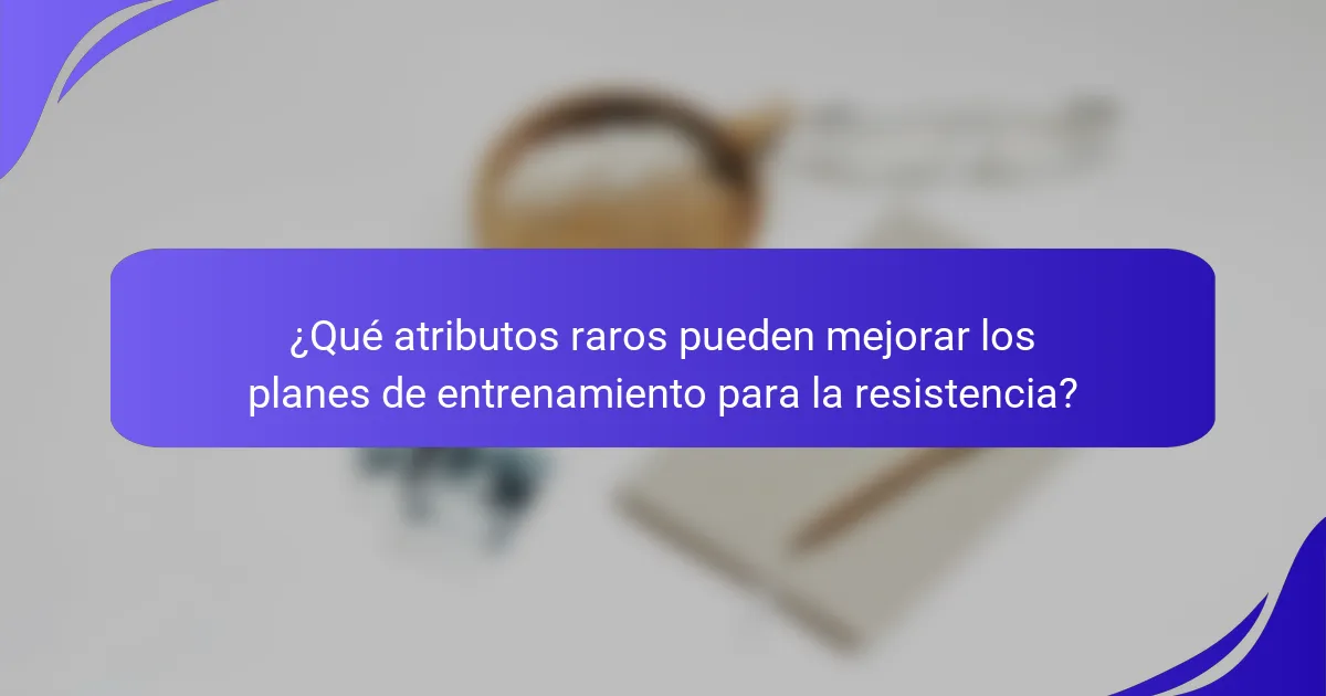 ¿Qué atributos raros pueden mejorar los planes de entrenamiento para la resistencia?