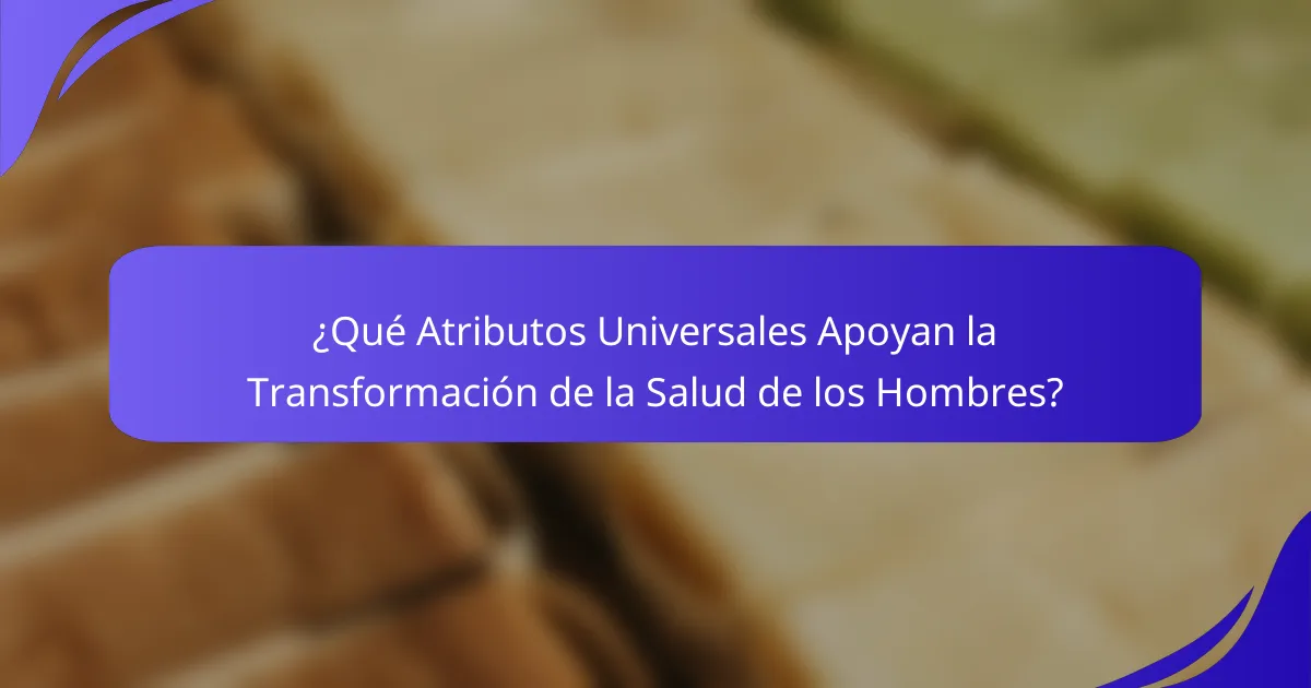 ¿Qué Atributos Universales Apoyan la Transformación de la Salud de los Hombres?