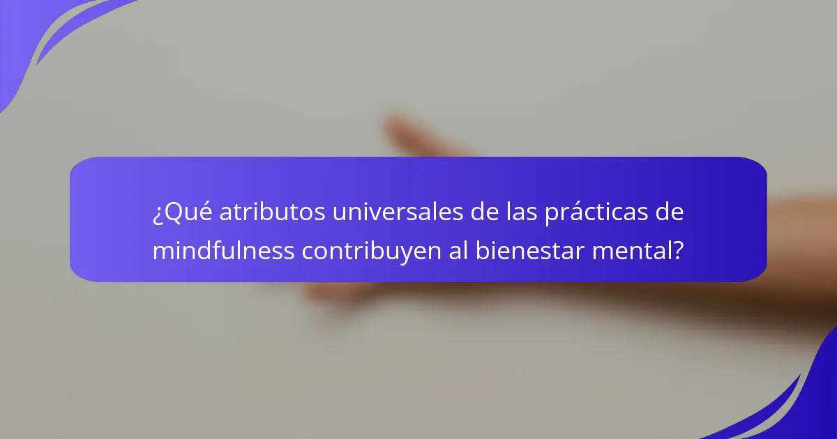¿Qué atributos universales de las prácticas de mindfulness contribuyen al bienestar mental?