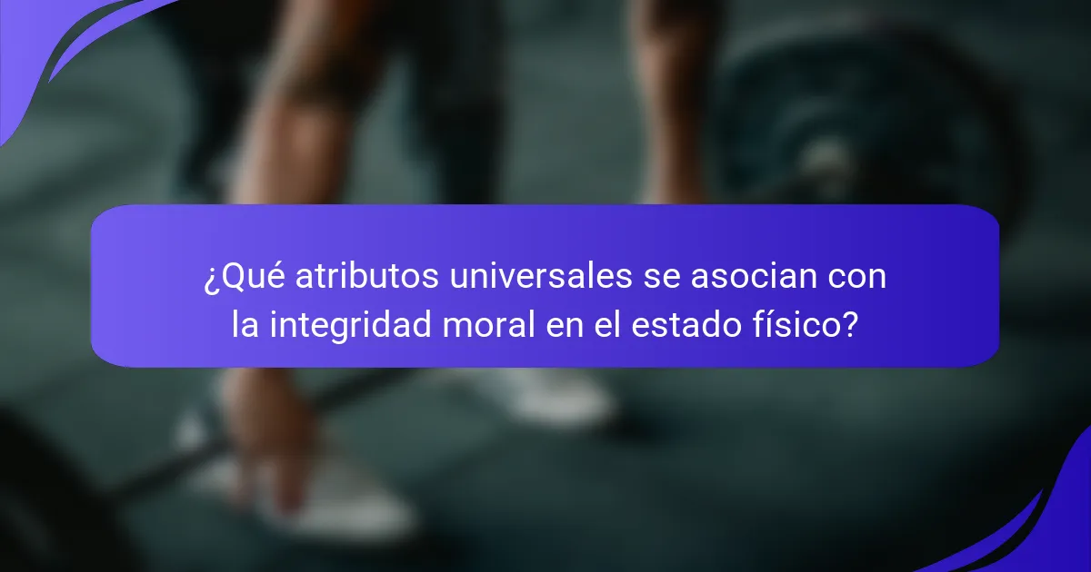 ¿Qué atributos universales se asocian con la integridad moral en el estado físico?