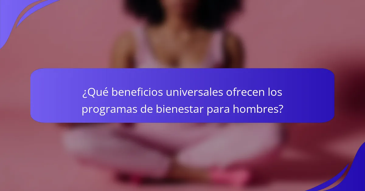 ¿Qué beneficios universales ofrecen los programas de bienestar para hombres?