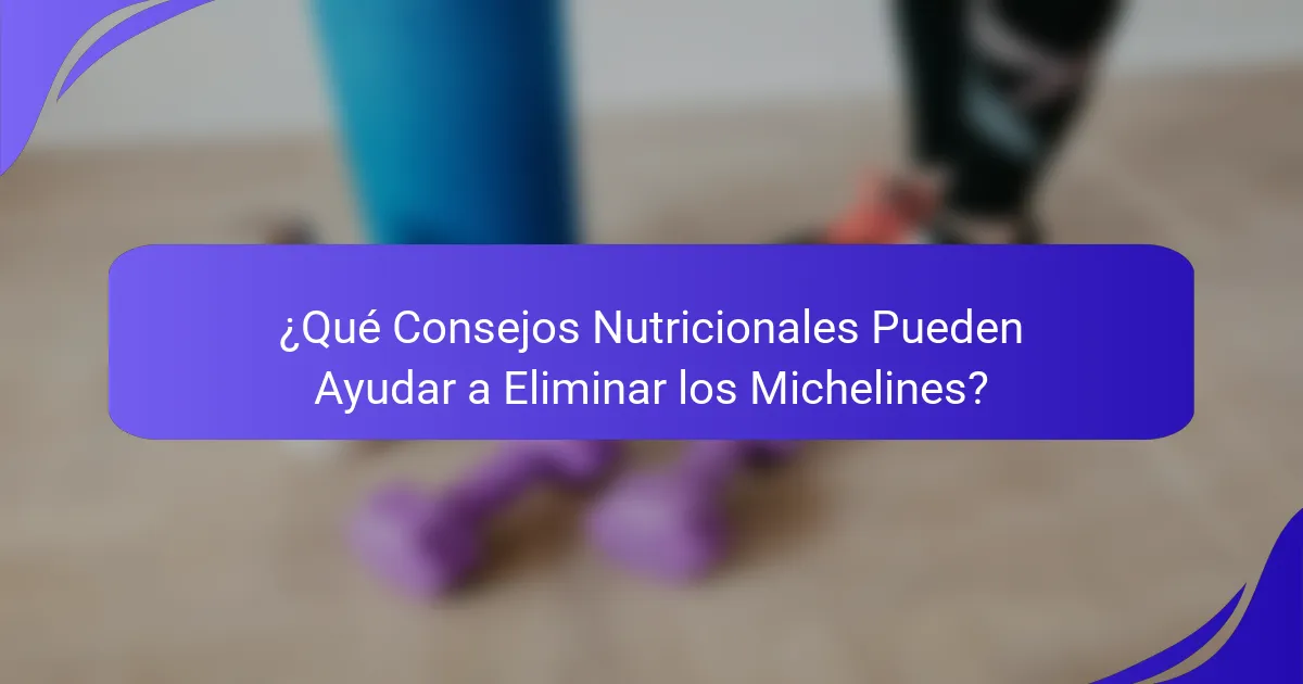 ¿Qué Consejos Nutricionales Pueden Ayudar a Eliminar los Michelines?