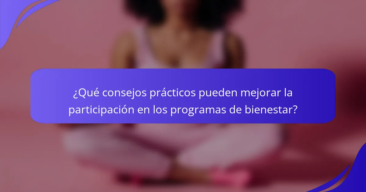 ¿Qué consejos prácticos pueden mejorar la participación en los programas de bienestar?