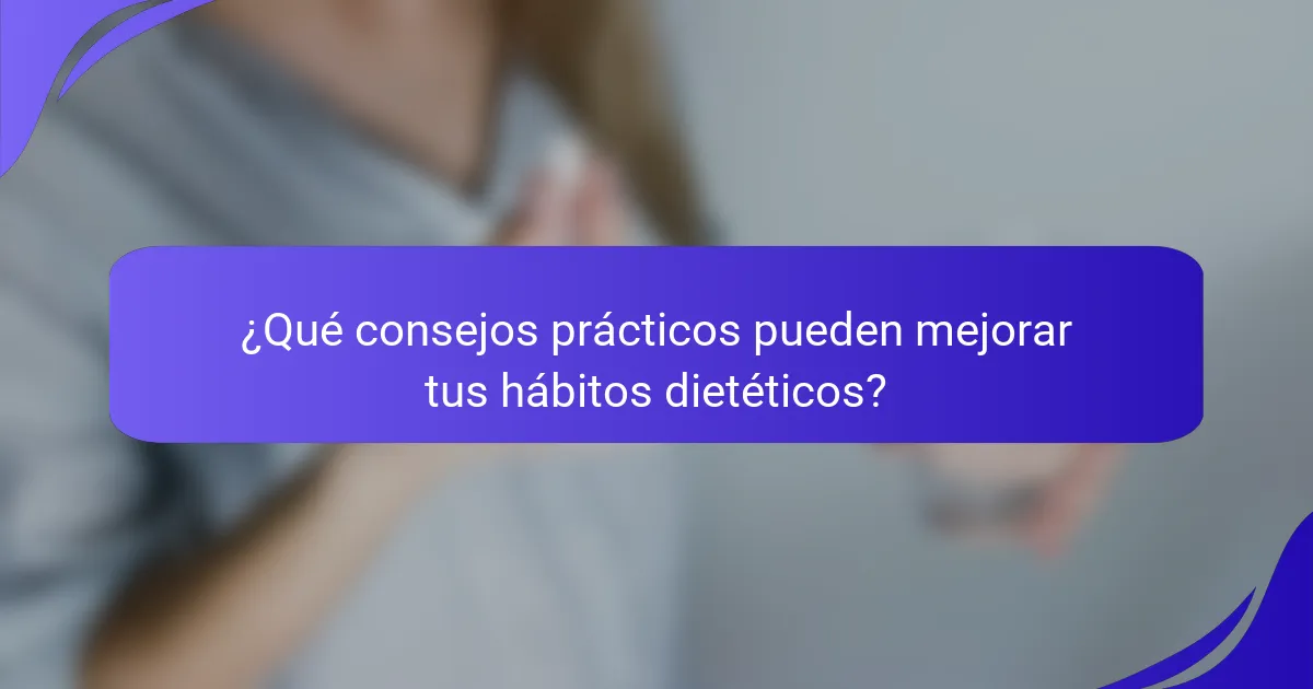 ¿Qué consejos prácticos pueden mejorar tus hábitos dietéticos?